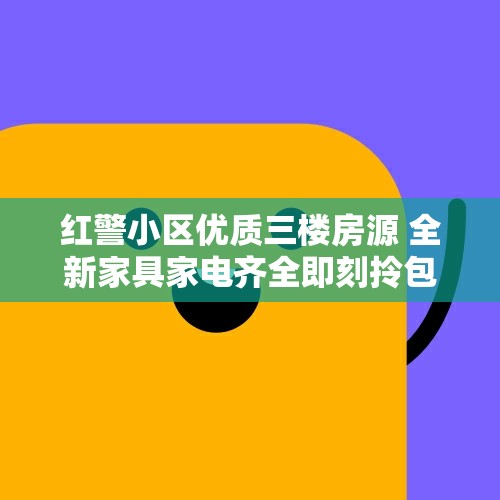 红警小区优质三楼房源 全新家具家电齐全即刻拎包入住