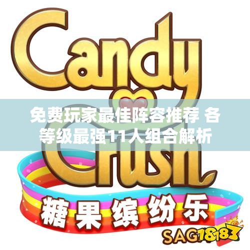 免费玩家最佳阵容推荐 各等级最强11人组合解析