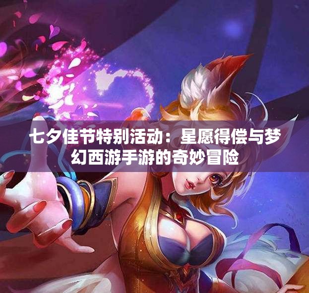七夕佳节特别活动：星愿得偿与梦幻西游手游的奇妙冒险