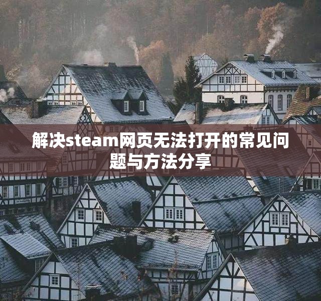 解决steam网页无法打开的常见问题与方法分享