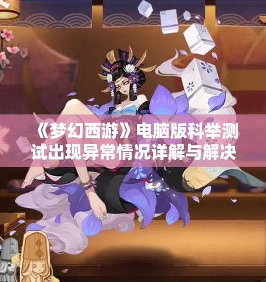 《梦幻西游》电脑版科举测试出现异常情况详解与解决方案