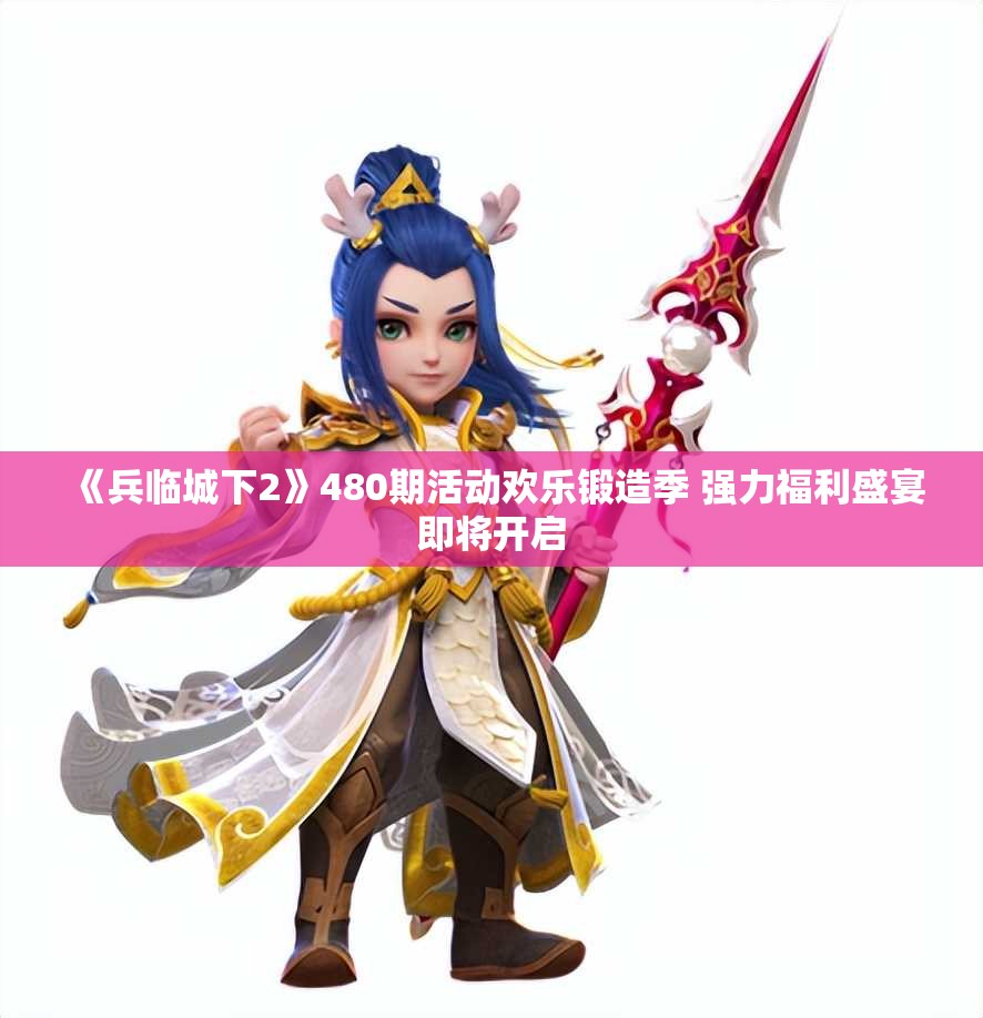 《兵临城下2》480期活动欢乐锻造季 强力福利盛宴即将开启