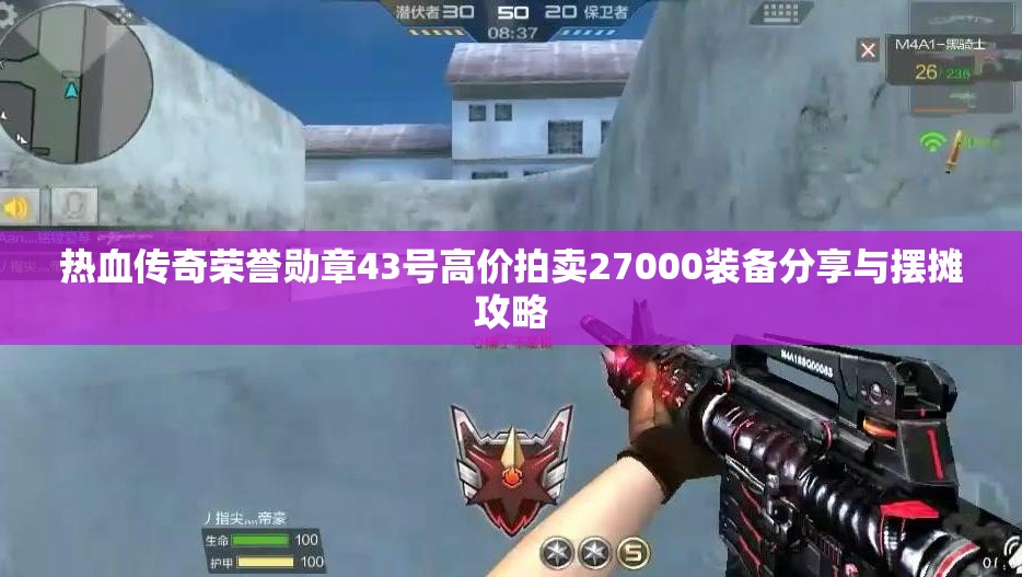 热血传奇荣誉勋章43号高价拍卖27000装备分享与摆摊攻略