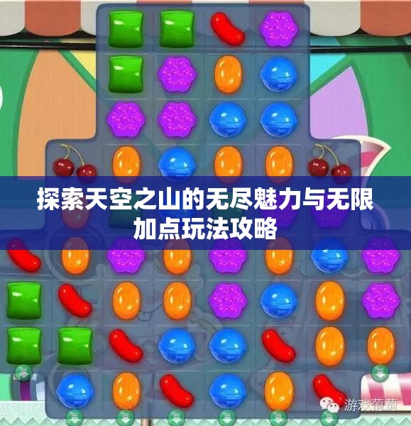探索天空之山的无尽魅力与无限加点玩法攻略