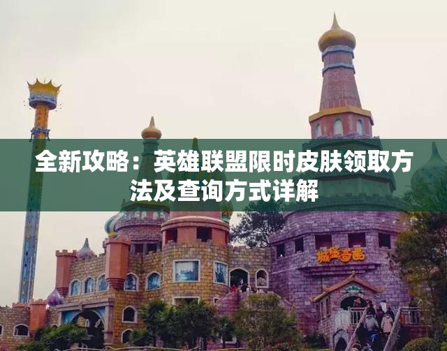 全新攻略：英雄联盟限时皮肤领取方法及查询方式详解