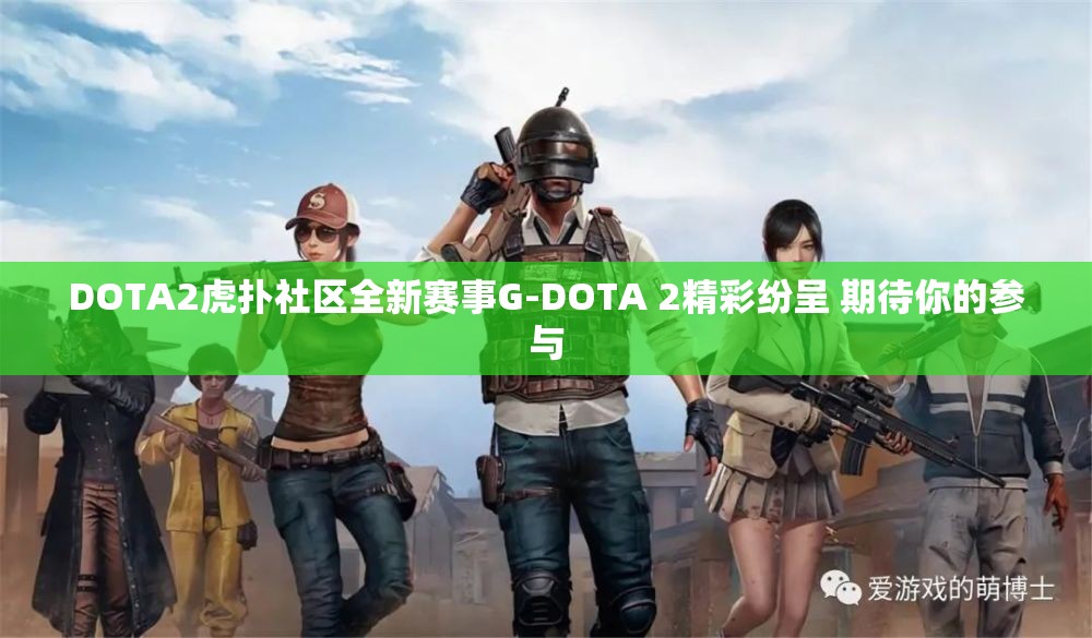 DOTA2虎扑社区全新赛事G-DOTA 2精彩纷呈 期待你的参与