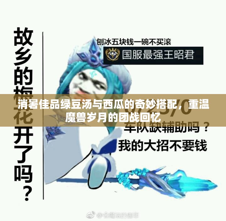 消暑佳品绿豆汤与西瓜的奇妙搭配，重温魔兽岁月的团战回忆