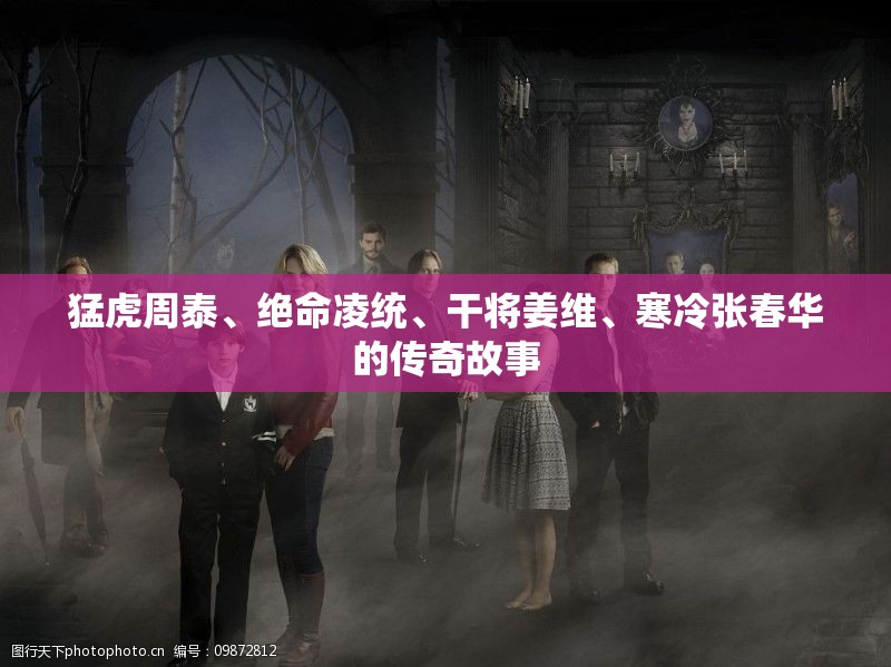 猛虎周泰、绝命凌统、干将姜维、寒冷张春华的传奇故事