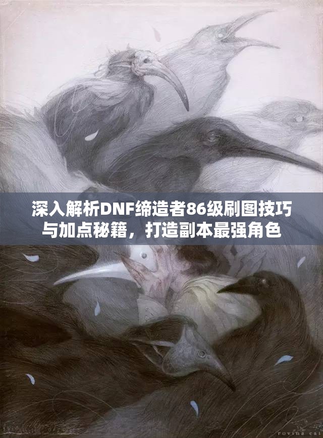 深入解析DNF缔造者86级刷图技巧与加点秘籍，打造副本最强角色