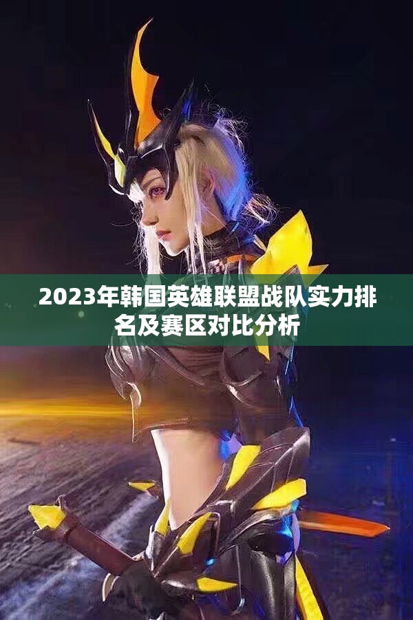 2023年韩国英雄联盟战队实力排名及赛区对比分析