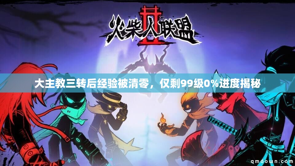 大主教三转后经验被清零，仅剩99级0%进度揭秘