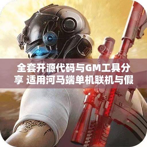 全套开源代码与GM工具分享 适用河马端单机联机与假人玩法