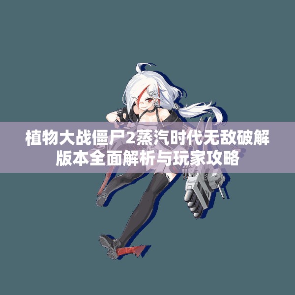 植物大战僵尸2蒸汽时代无敌破解版本全面解析与玩家攻略