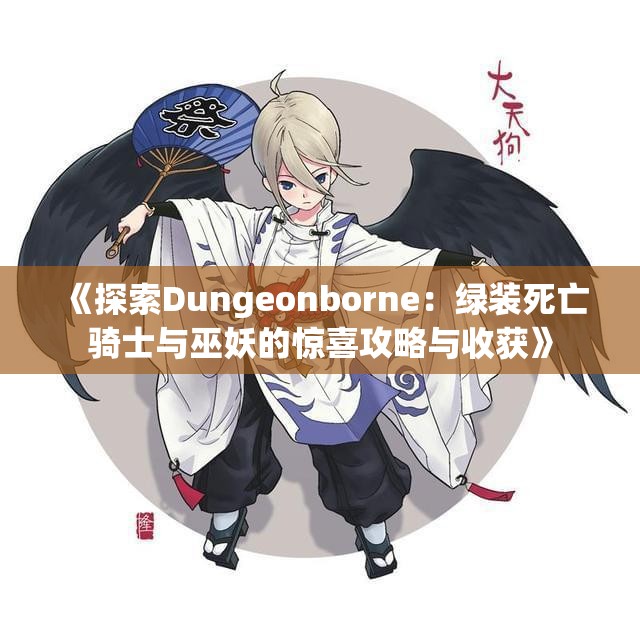 《探索Dungeonborne：绿装死亡骑士与巫妖的惊喜攻略与收获》