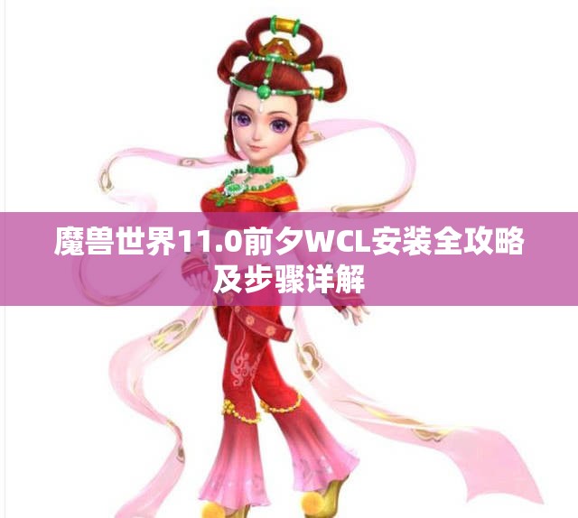 魔兽世界11.0前夕WCL安装全攻略及步骤详解