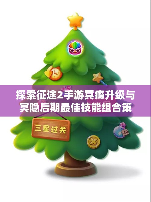 探索征途2手游冥瘾升级与冥隐后期最佳技能组合策略