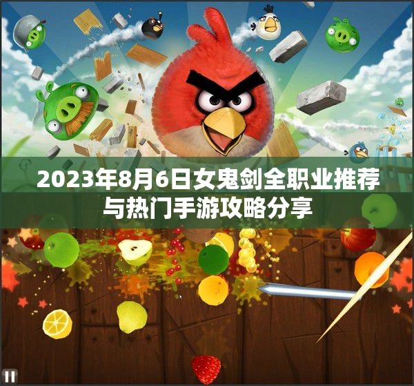 2023年8月6日女鬼剑全职业推荐与热门手游攻略分享