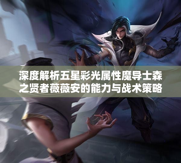 深度解析五星彩光属性魔导士森之贤者薇薇安的能力与战术策略