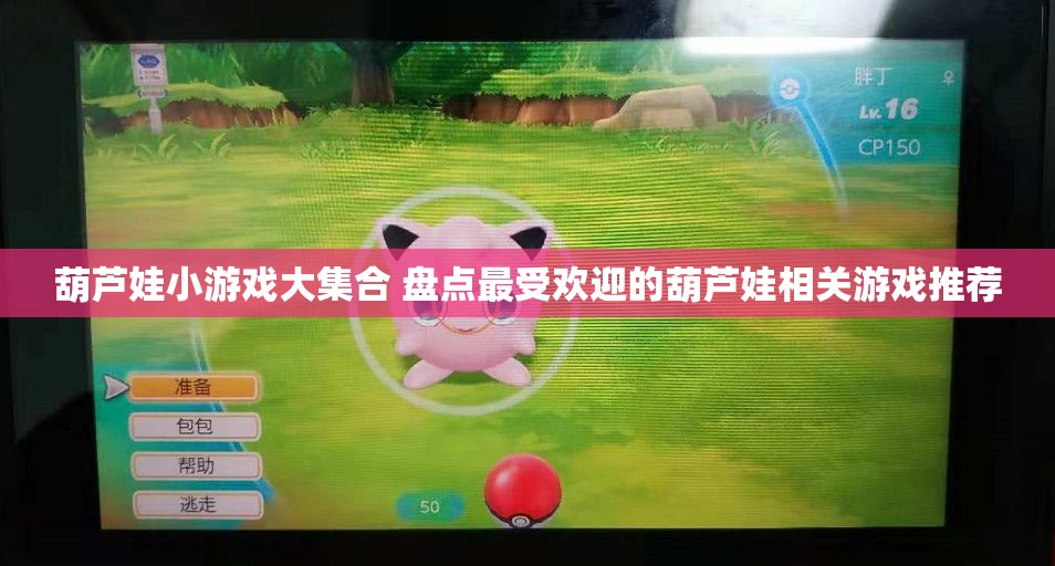 葫芦娃小游戏大集合 盘点最受欢迎的葫芦娃相关游戏推荐