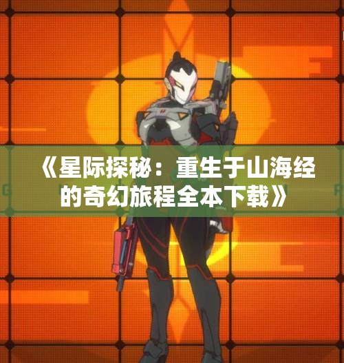 《星际探秘：重生于山海经的奇幻旅程全本下载》