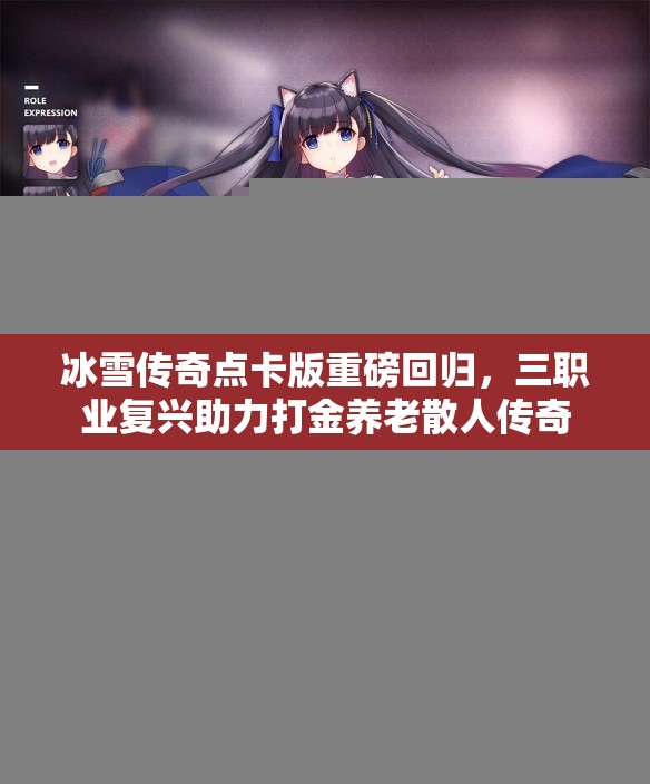 冰雪传奇点卡版重磅回归，三职业复兴助力打金养老散人传奇