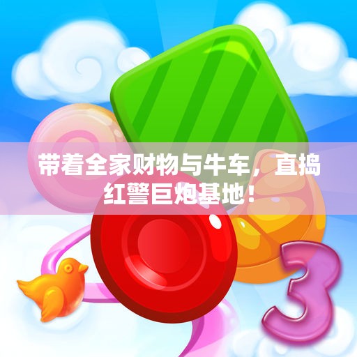 带着全家财物与牛车，直捣红警巨炮基地！