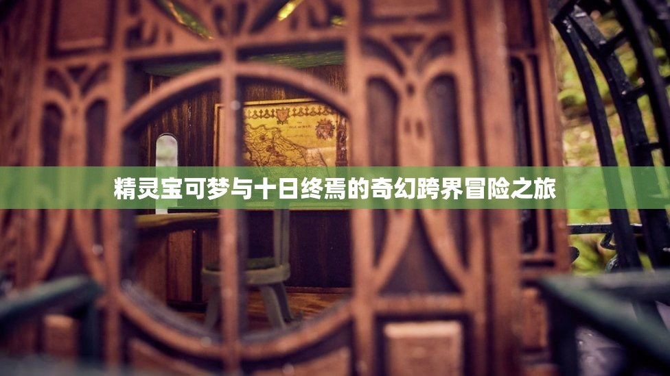 精灵宝可梦与十日终焉的奇幻跨界冒险之旅