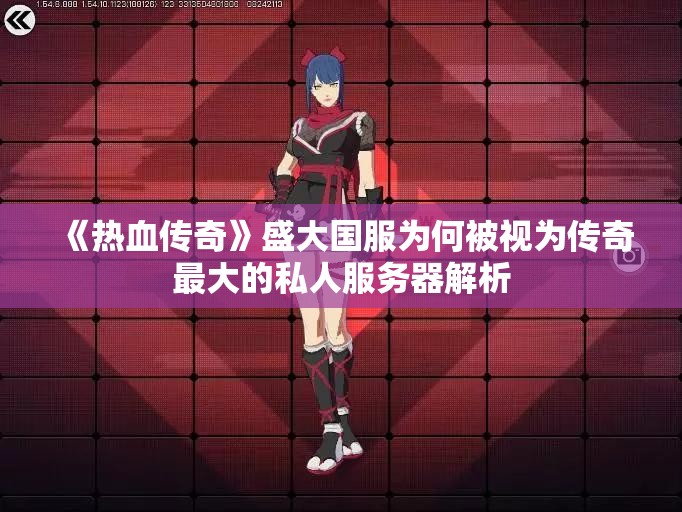 《热血传奇》盛大国服为何被视为传奇最大的私人服务器解析