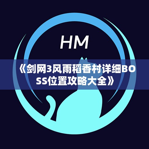 《剑网3风雨稻香村详细BOSS位置攻略大全》
