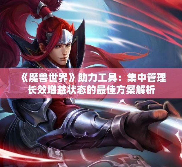 《魔兽世界》助力工具：集中管理长效增益状态的最佳方案解析