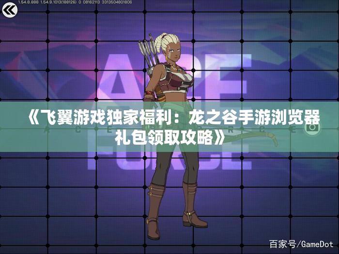 《飞翼游戏独家福利：龙之谷手游浏览器礼包领取攻略》