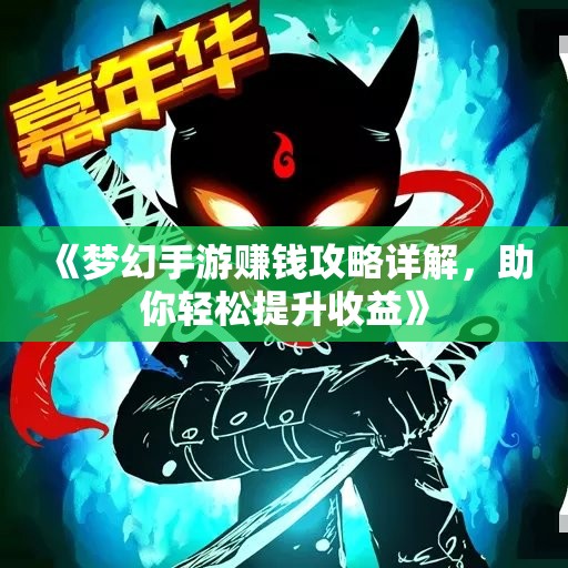 《梦幻手游赚钱攻略详解，助你轻松提升收益》