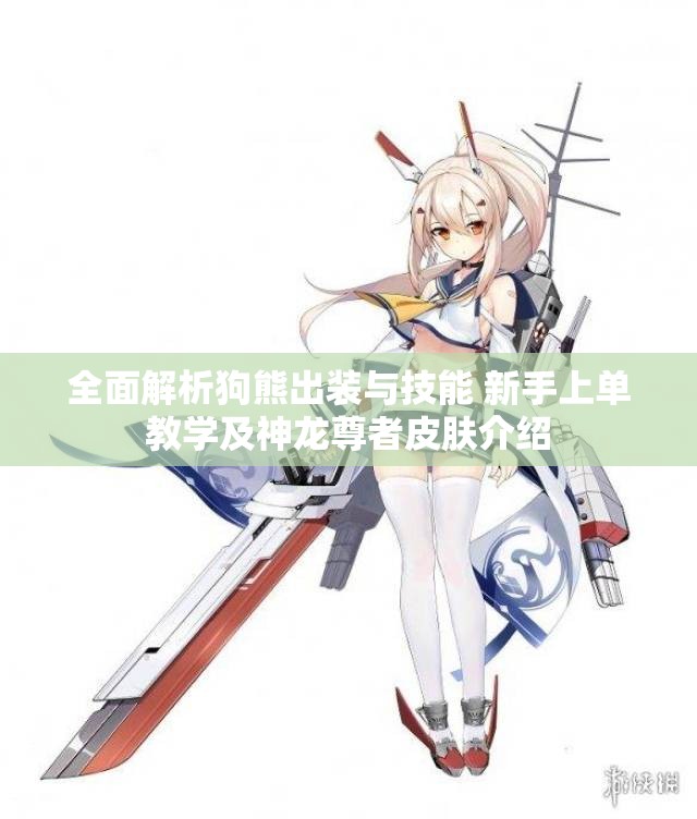 全面解析狗熊出装与技能 新手上单教学及神龙尊者皮肤介绍