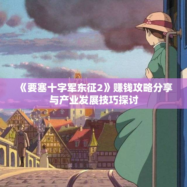 《要塞十字军东征2》赚钱攻略分享与产业发展技巧探讨