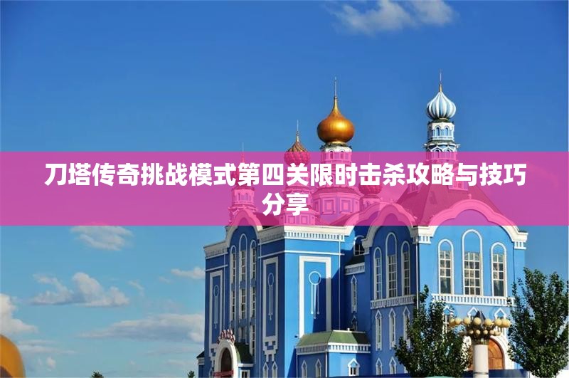 刀塔传奇挑战模式第四关限时击杀攻略与技巧分享