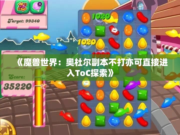 《魔兽世界：奥杜尔副本不打亦可直接进入ToC探索》