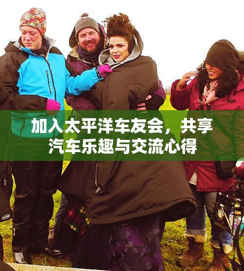 加入太平洋车友会，共享汽车乐趣与交流心得