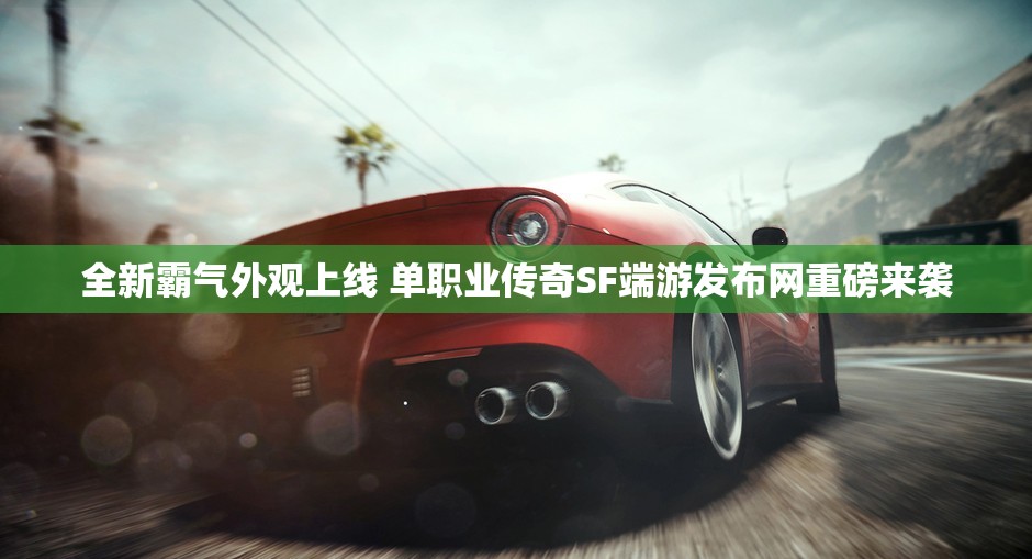 全新霸气外观上线 单职业传奇SF端游发布网重磅来袭