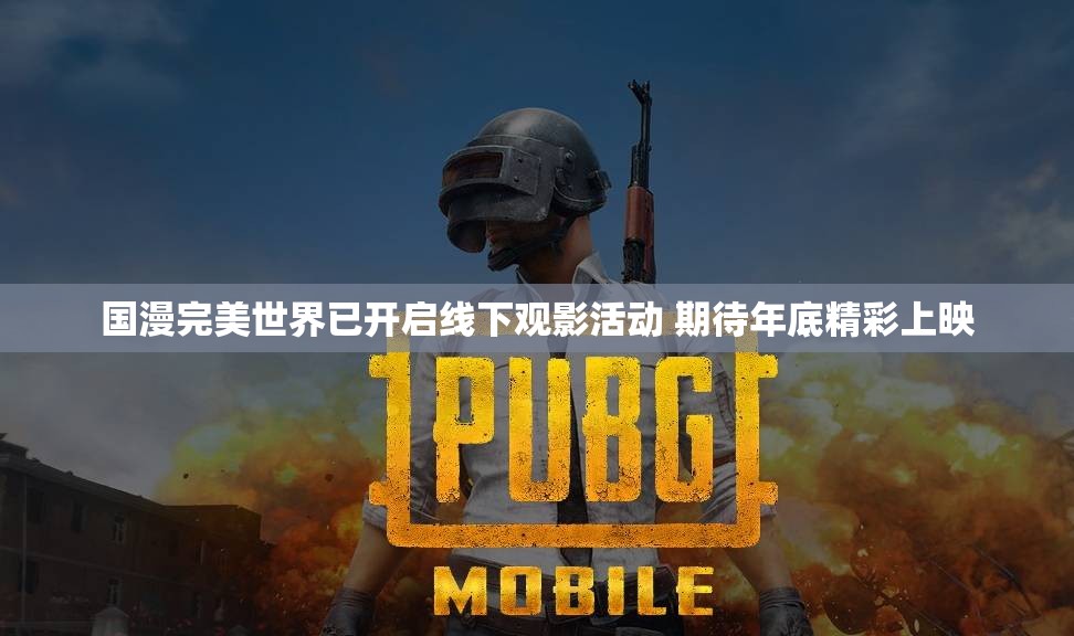国漫完美世界已开启线下观影活动 期待年底精彩上映