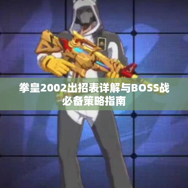 拳皇2002出招表详解与BOSS战必备策略指南