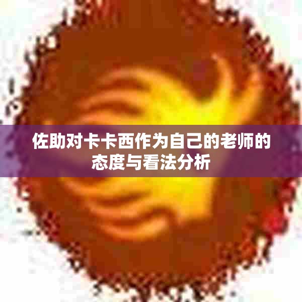 佐助对卡卡西作为自己的老师的态度与看法分析