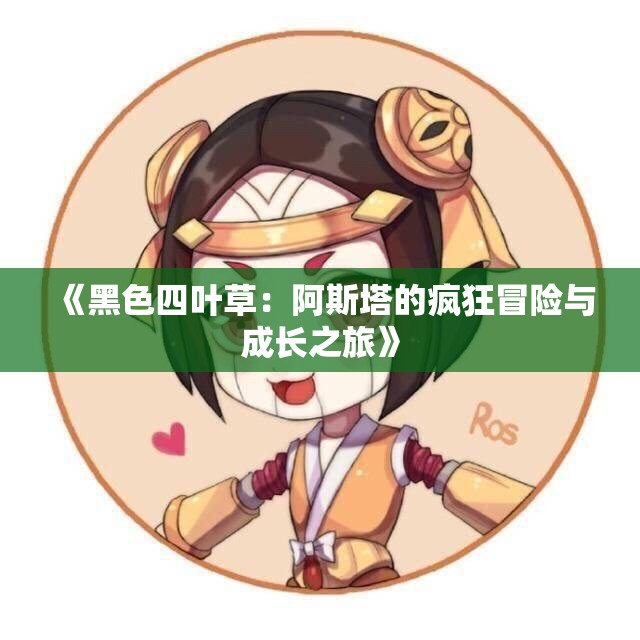 《黑色四叶草：阿斯塔的疯狂冒险与成长之旅》