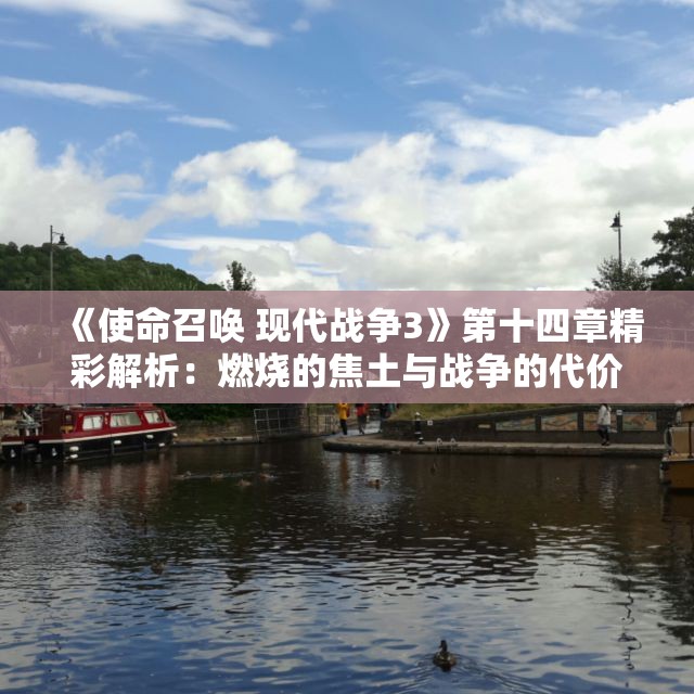 《使命召唤 现代战争3》第十四章精彩解析：燃烧的焦土与战争的代价