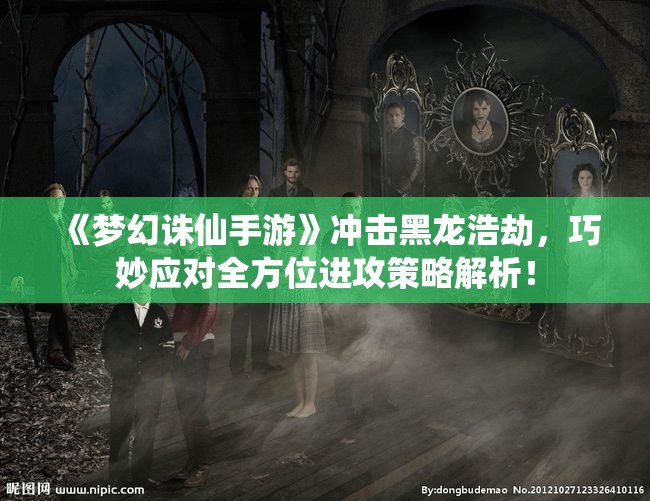 《梦幻诛仙手游》冲击黑龙浩劫，巧妙应对全方位进攻策略解析！