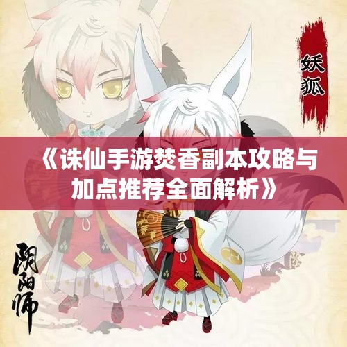 《诛仙手游焚香副本攻略与加点推荐全面解析》