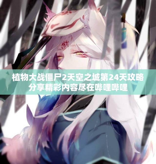 植物大战僵尸2天空之城第24天攻略分享精彩内容尽在哔哩哔哩