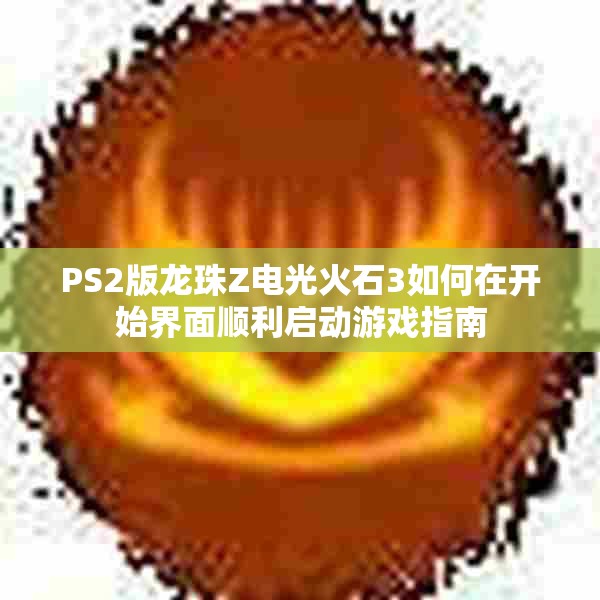 PS2版龙珠Z电光火石3如何在开始界面顺利启动游戏指南