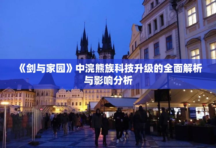 《剑与家园》中浣熊族科技升级的全面解析与影响分析