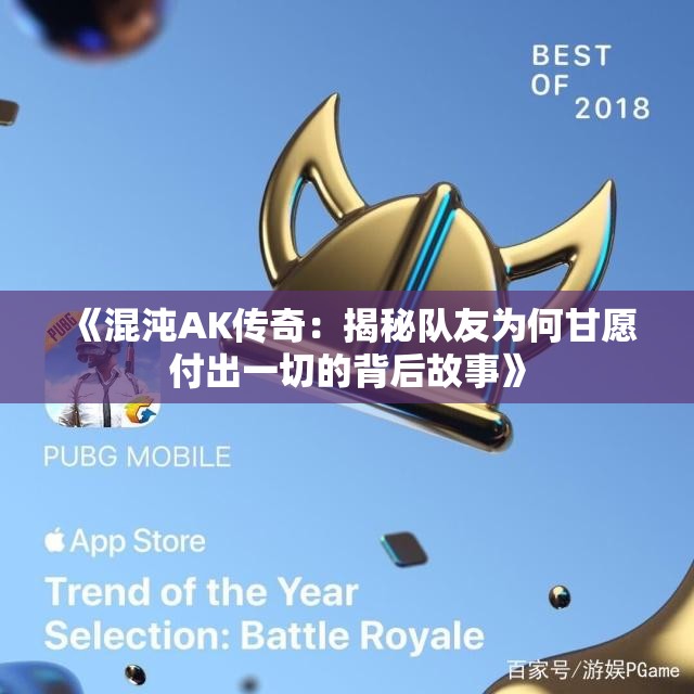 《混沌AK传奇：揭秘队友为何甘愿付出一切的背后故事》