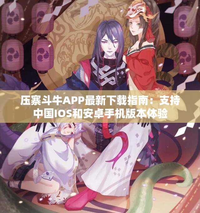 压寨斗牛APP最新下载指南：支持中国IOS和安卓手机版本体验